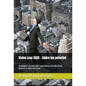 Vision Luxe 2025 – Libère ton potentiel: Stratégies concrètes pour reprendre le contrôle de tes finances et bâtir ton avenir Vision Luxe 2025 – Libère ton potentiel: Stratégies concrètes pour reprendre le contrôle de tes finances et bâtir ton avenir