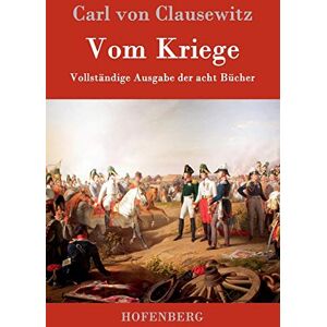 Carl Von Clausewitz Vom Kriege: Vollständige Ausgabe der acht Bücher Carl Von Clausewitz Vom Kriege: Vollständige Ausgabe der acht Bücher