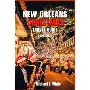 White, Michael S. NEW ORLEANS CHRISTMAS TRAVEL GUIDE 2025/2026: Where Holiday Magic Meets Jazz: Celebration in the Oaks, Réveillon Dinners, Holiday Lights, Local Food, Must-See Attractions & Stress-Free Travel Planning White, Michael S. NEW ORLEANS CHRISTMAS TRAVEL GUIDE 2025/2026: Where Holiday Magic Meets Jazz: Celebration in the Oaks, Réveillon Dinners, Holiday Lights, Local Food, Must-See Attractions & Stress-Free Travel Planning