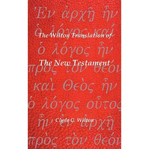 Wilton, Clyde C. The Wilton Translation of The New Testament: Translated from the Greek Text United Bible Societies Third Edition Wilton, Clyde C. The Wilton Translation of The New Testament: Translated from the Greek Text United Bible Societies Third Edition