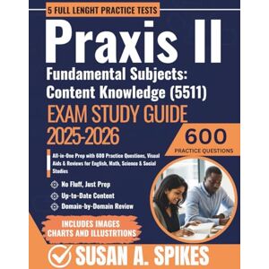 Spikes, Susan A. Praxis II Fundamental Subjects: Content Knowledge (5511) Exam Study Guide 2025-2026: All-in-One Prep with 600 Practice Questions, Visual Aids & Reviews for English, Math, Science & Social Studies Spikes, Susan A. Praxis II Fundamental Subjects: Content Knowledge (5511) Exam Study Guide 2025-2026: All-in-One Prep with 600 Practice Questions, Visual Aids & Reviews for English, Math, Science & Social Studies
