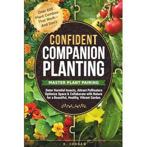 Jordan, K Confident Companion Planting: Master Plant Pairing, Deter Harmful Insects, Attract Pollinators Optimize Space and Collaborate with Nature For a Beautiful, Healthy vibrant Garden Jordan, K Confident Companion Planting: Master Plant Pairing, Deter Harmful Insects, Attract Pollinators Optimize Space and Collaborate with Nature For a Beautiful, Healthy vibrant Garden