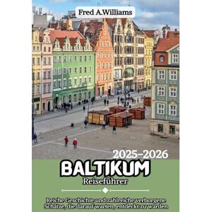 Williams, Fred A. Baltikum Reiseführer 2025-2026: Reiche Geschichte und zahlreiche verborgene Schätze, die darauf warten, entdeckt zu werden Williams, Fred A. Baltikum Reiseführer 2025-2026: Reiche Geschichte und zahlreiche verborgene Schätze, die darauf warten, entdeckt zu werden