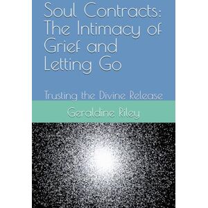 Riley, Geraldine Soul Contracts: The Intimacy of Grief and Letting Go: Trusting the Divine Release Riley, Geraldine Soul Contracts: The Intimacy of Grief and Letting Go: Trusting the Divine Release