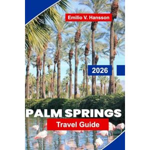 Hansson, Emilio V. Palm Springs Travel Guide 2026: Explore Desert Landscapes, Luxury Resorts, Art and Design, Local Cuisine, and Essential Tips for Your California Getaway Hansson, Emilio V. Palm Springs Travel Guide 2026: Explore Desert Landscapes, Luxury Resorts, Art and Design, Local Cuisine, and Essential Tips for Your California Getaway
