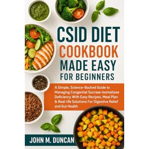 DUNCAN, JOHN M. CSID DIET COOKBOOK MADE EASY FOR BEGINNERS: A Simple, Science-Backed Guide to Managing Congenital Sucrase-Isomaltase Deficiency With Easy Recipes, ... Solutions For Digestive Relief and Gut Health DUNCAN, JOHN M. CSID DIET COOKBOOK MADE EASY FOR BEGINNERS: A Simple, Science-Backed Guide to Managing Congenital Sucrase-Isomaltase Deficiency With Easy Recipes, ... Solutions For Digestive Relief and Gut Health