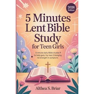 S. Briar, Althea 5 Minutes Lent Bible Study for Teen Girls: 5-Minute Daily Bible Studies to Help Teen Girls Find Strength in Scripture: 1 S. Briar, Althea 5 Minutes Lent Bible Study for Teen Girls: 5-Minute Daily Bible Studies to Help Teen Girls Find Strength in Scripture: 1