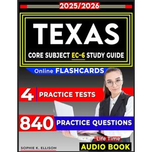 K. Ellison, Sophie TExAS Core Subject EC–6 Study Guide: 4 Full Length Practice Tests, 840 Questions, Online Flashcards and Audio Version for Texas Examinations of Educator Standards K. Ellison, Sophie TExAS Core Subject EC–6 Study Guide: 4 Full Length Practice Tests, 840 Questions, Online Flashcards and Audio Version for Texas Examinations of Educator Standards