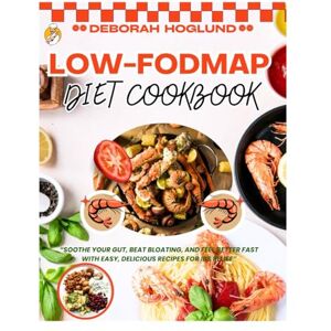 Hoglund, Deborah LOW-FODMAP DIET COOKBOOK: 600 Quick, Delicious & Satisfying Recipes To Beat Bloat, Fast IBS Relief, Stress-Free Eating, Soothe Your Gut And Other Digestive Disorders Hoglund, Deborah LOW-FODMAP DIET COOKBOOK: 600 Quick, Delicious & Satisfying Recipes To Beat Bloat, Fast IBS Relief, Stress-Free Eating, Soothe Your Gut And Other Digestive Disorders