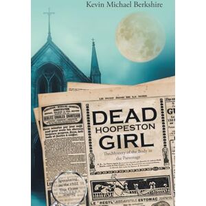 Berkshire, Kevin Michael Dead Hoopeston Girl: The Mystery of the Body in the Parsonage Speculating on the 1922 True Crime Tragedy Berkshire, Kevin Michael Dead Hoopeston Girl: The Mystery of the Body in the Parsonage Speculating on the 1922 True Crime Tragedy
