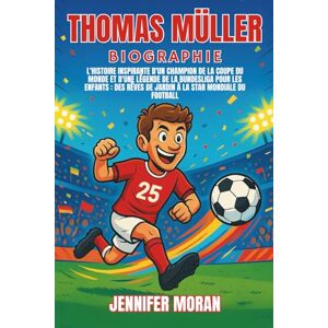 Moran, Jennifer Thomas Müller Biographie: L'histoire inspirante d'un champion de la Coupe du monde et d'une légende de la Bundesliga pour les enfants : des rêves de jardin à la star mondiale du football Moran, Jennifer Thomas Müller Biographie: L'histoire inspirante d'un champion de la Coupe du monde et d'une légende de la Bundesliga pour les enfants : des rêves de jardin à la star mondiale du football