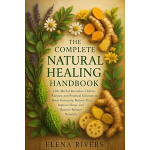 Rivers, Elena The Complete Natural Healing Handbook: 250+ Herbal Remedies, Holistic Recipes, and Practical Solutions to Boost Immunity, Relieve Pain, Improve Sleep, and Restore Balance Naturally Rivers, Elena The Complete Natural Healing Handbook: 250+ Herbal Remedies, Holistic Recipes, and Practical Solutions to Boost Immunity, Relieve Pain, Improve Sleep, and Restore Balance Naturally