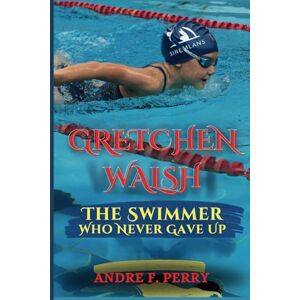 F. PERRY, ANDRE GRETCHEN WALSH: The Swimmer Who Never Gave Up: Kids Biography (Age 5-12) F. PERRY, ANDRE GRETCHEN WALSH: The Swimmer Who Never Gave Up: Kids Biography (Age 5-12)