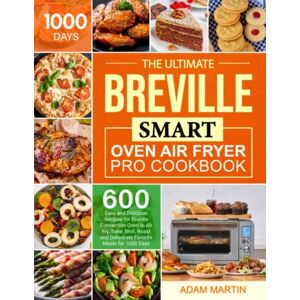 Martin, Adam The Ultimate Breville Smart Oven Air Fryer Pro Cookbook: 600 Easy and Delicious Recipes for Breville Convection Oven to Air Fry, Bake, Broil, Roast and Dehydrate Favorite Meals for 1000 Days Martin, Adam The Ultimate Breville Smart Oven Air Fryer Pro Cookbook: 600 Easy and Delicious Recipes for Breville Convection Oven to Air Fry, Bake, Broil, Roast and Dehydrate Favorite Meals for 1000 Days