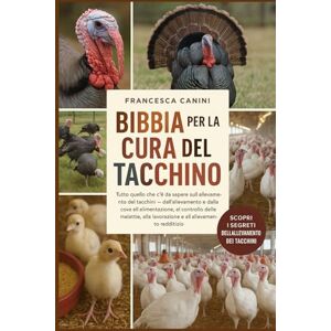 Canini, Francesca BIBBIA PER LA CURA DEL TACCHINO: Tutto quello che c'è da sapere sull'allevamento dei tacchini dall'allevamento e dalla cova all'alimentazione, al ... alla lavorazione e all'allevamento redditizio Canini, Francesca BIBBIA PER LA CURA DEL TACCHINO: Tutto quello che c'è da sapere sull'allevamento dei tacchini dall'allevamento e dalla cova all'alimentazione, al ... alla lavorazione e all'allevamento redditizio