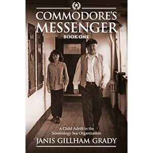 Gillham-Grady, Janis Commodore's Messenger: A Child Adrift in the Scientology Sea Organization: Volume 1 Gillham-Grady, Janis Commodore's Messenger: A Child Adrift in the Scientology Sea Organization: Volume 1