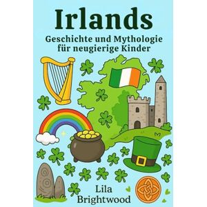 Brightwood, Lila Irlands Geschichte und Mythologie für neugierige Kinder: Faszinierende Geschichten, Legenden und Kulturschätze von der Grünen Insel für Kinder von 6 bis 12 Jahren Brightwood, Lila Irlands Geschichte und Mythologie für neugierige Kinder: Faszinierende Geschichten, Legenden und Kulturschätze von der Grünen Insel für Kinder von 6 bis 12 Jahren
