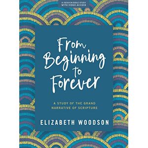 Elizabeth Woodson From Beginning to Forever Bible Study Book with Video Access: A Study of the Grand Narrative of Scripture Elizabeth Woodson From Beginning to Forever Bible Study Book with Video Access: A Study of the Grand Narrative of Scripture