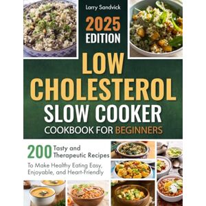 Sandvick, Larry Low Cholesterol Slow Cooker Cookbook for Beginners: 200 Tasty and Therapeutic Recipes to Make Healthy Eating Easy, Enjoyable, and Heart-Friendly Sandvick, Larry Low Cholesterol Slow Cooker Cookbook for Beginners: 200 Tasty and Therapeutic Recipes to Make Healthy Eating Easy, Enjoyable, and Heart-Friendly