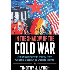 Lynch, Timothy J In the Shadow of the Cold War: American Foreign Policy from George Bush Sr. to Donald Trump (Cambridge Essential Histories) Lynch, Timothy J In the Shadow of the Cold War: American Foreign Policy from George Bush Sr. to Donald Trump (Cambridge Essential Histories)