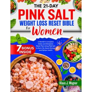 J. Wagner, Klaus THE 21-DAY PINK SALT WEIGHT LOSS RESET BIBLE FOR WOMEN: A Women’s Complete Detox and Metabolic Reset Plan Using Pink Salt to Burn Fat, Boost Energy, and Renew Health J. Wagner, Klaus THE 21-DAY PINK SALT WEIGHT LOSS RESET BIBLE FOR WOMEN: A Women’s Complete Detox and Metabolic Reset Plan Using Pink Salt to Burn Fat, Boost Energy, and Renew Health