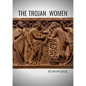 Euripides The Trojan Women: A tragedy by the Greek playwright Euripides The Trojan Women: A tragedy by the Greek playwright