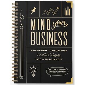 Ilana Griffo Mind Your Business: A Workbook to Grow Your Creative Passion Into a Full-time Gig Ilana Griffo Mind Your Business: A Workbook to Grow Your Creative Passion Into a Full-time Gig