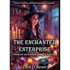 D'Raven, Dyrk The Enchanted Enterprise: Witchcraft and Entrepreneurship in Harmony D'Raven, Dyrk The Enchanted Enterprise: Witchcraft and Entrepreneurship in Harmony