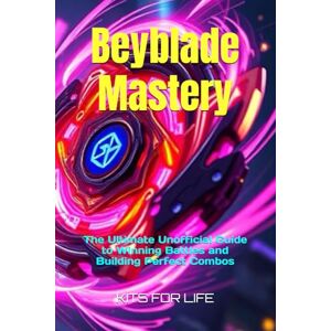 KITS FOR LIFE Beyblade Mastery: The Ultimate Unofficial Guide to Winning Battles and Building Perfect Combos KITS FOR LIFE Beyblade Mastery: The Ultimate Unofficial Guide to Winning Battles and Building Perfect Combos