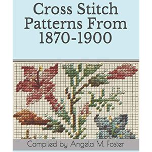 Foster, Angela M Cross Stitch Patterns From 1870-1900 Foster, Angela M Cross Stitch Patterns From 1870-1900