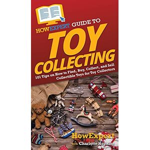 HowExpert Guide to Toy Collecting: 101 Tips on How to Find, Buy, Collect, and Sell Collectible Toys for Toy Collectors HowExpert Guide to Toy Collecting: 101 Tips on How to Find, Buy, Collect, and Sell Collectible Toys for Toy Collectors