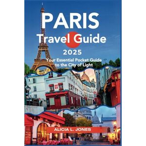 L. Jones, Alicia Paris Travel Guide 2025: Your Essential Pocket Guide to the City of Light (Full Color Edition) (Roaming the globe '25) L. Jones, Alicia Paris Travel Guide 2025: Your Essential Pocket Guide to the City of Light (Full Color Edition) (Roaming the globe '25)