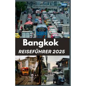 Steves, Dominion BANGKOK REISEFÜHRER 2025: Navigieren Sie wie ein Einheimischer durch die Sehenswürdigkeiten, Geräusche und Aromen Bangkoks. Steves, Dominion BANGKOK REISEFÜHRER 2025: Navigieren Sie wie ein Einheimischer durch die Sehenswürdigkeiten, Geräusche und Aromen Bangkoks.