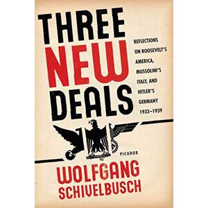Schivelbusch, Wolfgang Three New Deals: Reflections on Roosevelt's America, Mussolini's Italy, and Hitler's Germany, 1933-1939 Schivelbusch, Wolfgang Three New Deals: Reflections on Roosevelt's America, Mussolini's Italy, and Hitler's Germany, 1933-1939
