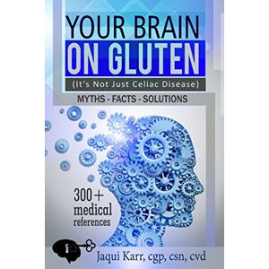 Karr, Jaqui Your Brain on Gluten (It’s Not Just Celiac Disease): Myths Facts Solutions Karr, Jaqui Your Brain on Gluten (It’s Not Just Celiac Disease): Myths Facts Solutions