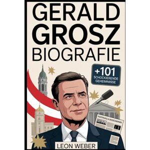 Weber Gerald Grosz Biografie: Die Lebensgeschichte des österreichischen Außenseiters – über seinen Aufstieg, Ideologien, öffentliche Schlachten, ... hinter seiner Karriere und seinem Einfluss Weber Gerald Grosz Biografie: Die Lebensgeschichte des österreichischen Außenseiters – über seinen Aufstieg, Ideologien, öffentliche Schlachten, ... hinter seiner Karriere und seinem Einfluss