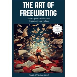 Georgiou-Hunt, Fiona The Art of Freewriting: Unlock your creativity and transform your writing Georgiou-Hunt, Fiona The Art of Freewriting: Unlock your creativity and transform your writing