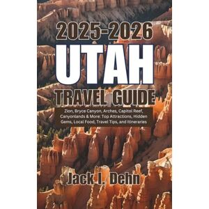 Dehn, Jack I. Utah Travel Guide 2025–2026: Zion, Bryce Canyon, Arches, Capitol Reef, Canyonlands & More: Top Attractions, Hidden Gems, Local Food, Travel Tips, and Itineraries Dehn, Jack I. Utah Travel Guide 2025–2026: Zion, Bryce Canyon, Arches, Capitol Reef, Canyonlands & More: Top Attractions, Hidden Gems, Local Food, Travel Tips, and Itineraries
