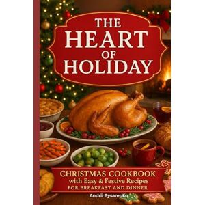 Pysarenko, Andrii The Heart of Holiday: Christmas Cookbook with Easy & Festive Recipes for Breakfast and Dinner. (Holiday Cookbooks) Pysarenko, Andrii The Heart of Holiday: Christmas Cookbook with Easy & Festive Recipes for Breakfast and Dinner. (Holiday Cookbooks)