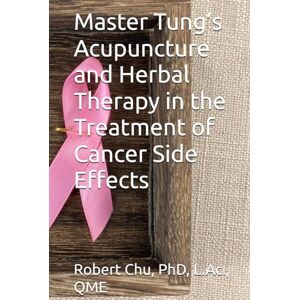 CHU PhD, ROBERT Master Tung’s Acupuncture and Herbal therapy in the Treatment of Cancer Side Effects CHU PhD, ROBERT Master Tung’s Acupuncture and Herbal therapy in the Treatment of Cancer Side Effects