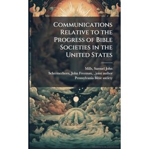 Communications Relative to the Progress of Bible Societies in the United States Communications Relative to the Progress of Bible Societies in the United States