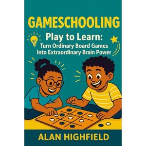 Highfield, Alan GameSchooling: Play to Learn: Turn Ordinary Board Games Into Extraordinary Brain Power Highfield, Alan GameSchooling: Play to Learn: Turn Ordinary Board Games Into Extraordinary Brain Power