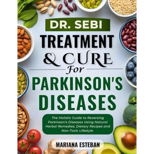 Esteban, Mariana Dr. Sebi Cure & Treatmnet For Parkinson's Diseases: The Holistic guide to reversing Parkinson's disease using natural herbal remedies, dietary recipes and non-toxic lifestyle Esteban, Mariana Dr. Sebi Cure & Treatmnet For Parkinson's Diseases: The Holistic guide to reversing Parkinson's disease using natural herbal remedies, dietary recipes and non-toxic lifestyle