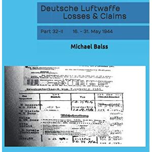 Balss, Michael Deutsche Luftwaffe Losses & Claims: Part 32-II 16. 31. May 1944 Balss, Michael Deutsche Luftwaffe Losses & Claims: Part 32-II 16. 31. May 1944