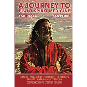 Fortuna MA,MS, Humberto A Journey to Spirit Plant Medicine: San Pedro and Ayahuasca Fortuna MA,MS, Humberto A Journey to Spirit Plant Medicine: San Pedro and Ayahuasca