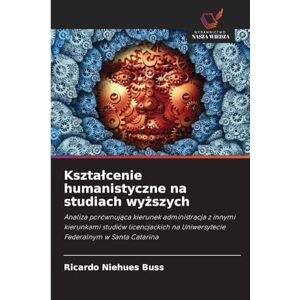 Niehues Buss, Ricardo Kształcenie humanistyczne na studiach wyższych: Analiza porównuj¿ca kierunek administracja z innymi kierunkami studiów licencjackich na Uniwersytecie Federalnym w Santa Catarina Niehues Buss, Ricardo Kształcenie humanistyczne na studiach wyższych: Analiza porównuj¿ca kierunek administracja z innymi kierunkami studiów licencjackich na Uniwersytecie Federalnym w Santa Catarina