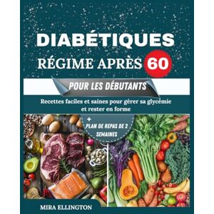 Ellington, Mira Régime Diabétique Après 60 Pour Les Débutants: Recettes faciles et saines pour gérer sa glycémie et rester en forme Ellington, Mira Régime Diabétique Après 60 Pour Les Débutants: Recettes faciles et saines pour gérer sa glycémie et rester en forme