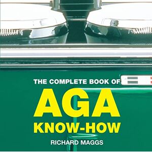 Maggs, Richard The Complete Book of Aga Know-How (Aga and Range Cookbooks) Maggs, Richard The Complete Book of Aga Know-How (Aga and Range Cookbooks)