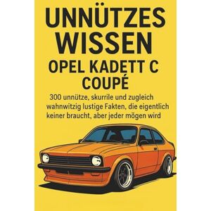 Kolbenstein, Lennart Unnützes Wissen – Opel Kadett C Coupé: 300 unnütze, skurrile und zugleich wahnwitzig lustige Fakten, die eigentlich keiner braucht, aber jeder mögen wird Kolbenstein, Lennart Unnützes Wissen – Opel Kadett C Coupé: 300 unnütze, skurrile und zugleich wahnwitzig lustige Fakten, die eigentlich keiner braucht, aber jeder mögen wird