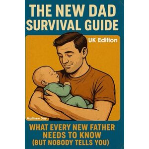 Day, Matthew The New Dad Survival Guide: What Every New Father Needs to Know (But Nobody Tells You) Day, Matthew The New Dad Survival Guide: What Every New Father Needs to Know (But Nobody Tells You)
